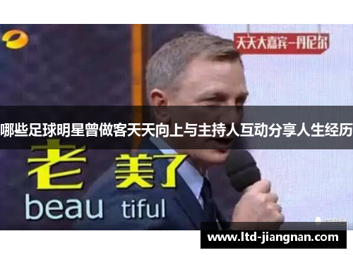 哪些足球明星曾做客天天向上与主持人互动分享人生经历 哪些足球明星曾做客天天向上与主持人互动分享人生经历