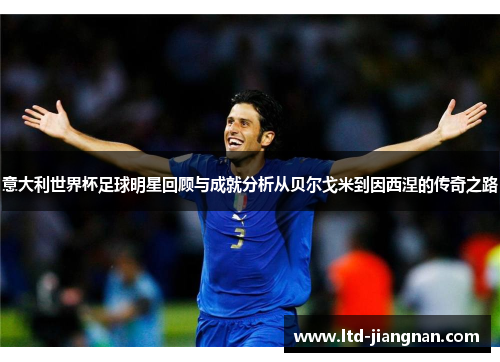 意大利世界杯足球明星回顾与成就分析从贝尔戈米到因西涅的传奇之路