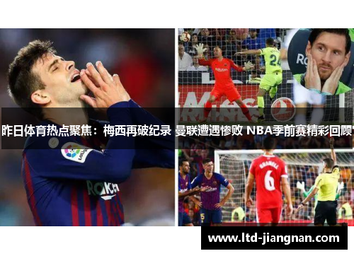 昨日体育热点聚焦:梅西再破纪录 曼联遭遇惨败 NBA季前赛精彩回顾 昨日体育热点聚焦:梅西再破纪录 曼联遭遇惨败 NBA季前赛精彩回顾