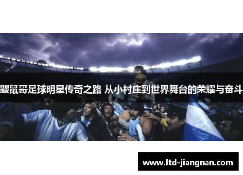 鼹鼠哥足球明星传奇之路 从小村庄到世界舞台的荣耀与奋斗 鼹鼠哥足球明星传奇之路 从小村庄到世界舞台的荣耀与奋斗