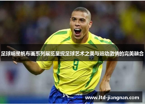 足球明星帆布画系列展览呈现足球艺术之美与运动激情的完美融合