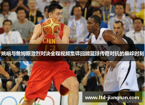 姚明与詹姆斯激烈对决全程视频集锦回顾篮球传奇对抗的巅峰时刻 姚明与詹姆斯激烈对决全程视频集锦回顾篮球传奇对抗的巅峰时刻