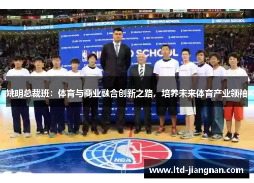 姚明总裁班:体育与商业融合创新之路,培养未来体育产业领袖 姚明总裁班:体育与商业融合创新之路,培养未来体育产业领袖
