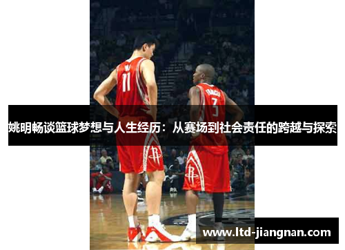 姚明畅谈篮球梦想与人生经历:从赛场到社会责任的跨越与探索 姚明畅谈篮球梦想与人生经历:从赛场到社会责任的跨越与探索