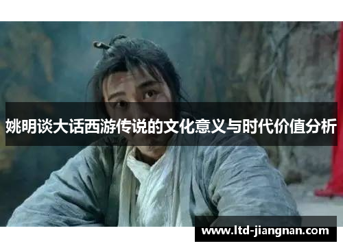 姚明谈大话西游传说的文化意义与时代价值分析 姚明谈大话西游传说的文化意义与时代价值分析