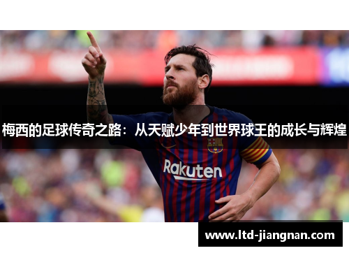 梅西的足球传奇之路:从天赋少年到世界球王的成长与辉煌 梅西的足球传奇之路:从天赋少年到世界球王的成长与辉煌