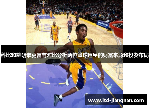 科比和姚明谁更富有对比分析两位篮球巨星的财富来源和投资布局 科比和姚明谁更富有对比分析两位篮球巨星的财富来源和投资布局