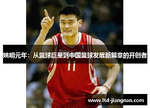 姚明元年:从篮球巨星到中国篮球发展新篇章的开创者 姚明元年:从篮球巨星到中国篮球发展新篇章的开创者