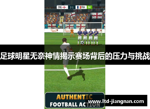 足球明星无奈神情揭示赛场背后的压力与挑战 足球明星无奈神情揭示赛场背后的压力与挑战