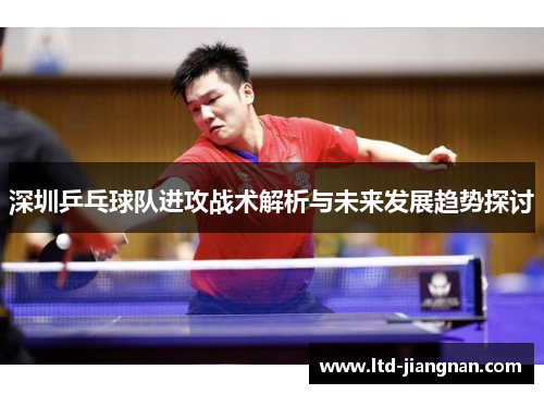 深圳乒乓球队进攻战术解析与未来发展趋势探讨