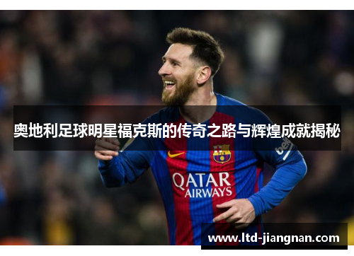 奥地利足球明星福克斯的传奇之路与辉煌成就揭秘