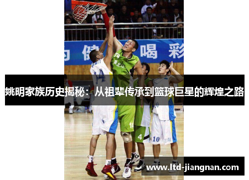 姚明家族历史揭秘：从祖辈传承到篮球巨星的辉煌之路