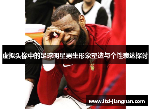 虚拟头像中的足球明星男生形象塑造与个性表达探讨