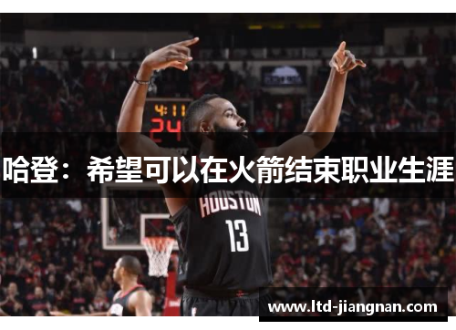 哈登：希望可以在火箭结束职业生涯