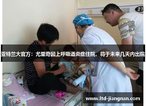 亚特兰大官方：尤里奇因上呼吸道炎症住院，将于未来几天内出院