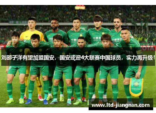 刘邵子洋有望加盟国安，国安或迎4大联赛中国球员，实力再升级！