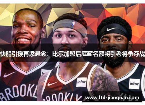 快船引援再添悬念：比尔加盟后底薪名额将引老将争夺战