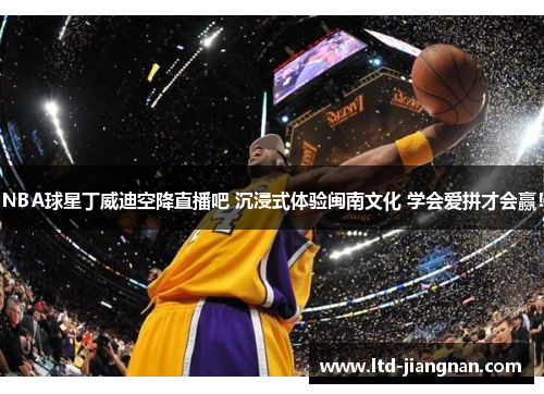 NBA球星丁威迪空降直播吧 沉浸式体验闽南文化 学会爱拼才会赢！