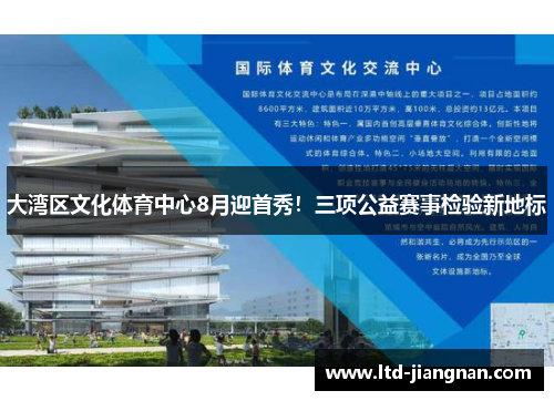 大湾区文化体育中心8月迎首秀!三项公益赛事检验新地标 大湾区文化体育中心8月迎首秀!三项公益赛事检验新地标