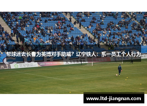 帮球迷去长春为英博对手助威？辽宁铁人：系一员工个人行为