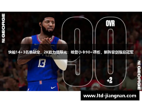 快船14+3名单敲定，2K能力值曝光：哈登小卡90+领衔，新阵容剑指总冠军