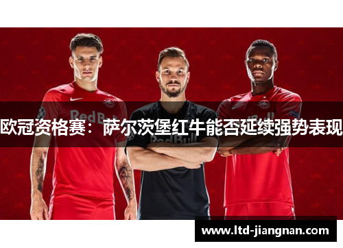 欧冠资格赛:萨尔茨堡红牛能否延续强势表现 欧冠资格赛:萨尔茨堡红牛能否延续强势表现