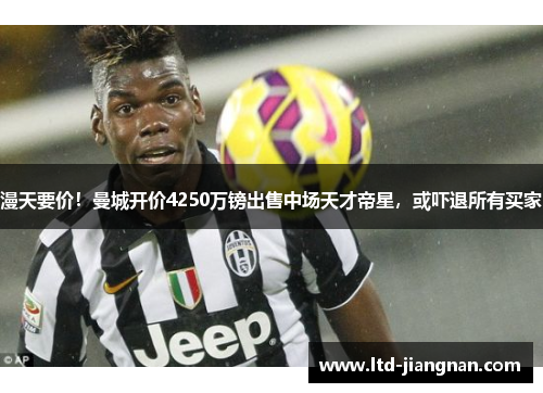 漫天要价！曼城开价4250万镑出售中场天才帝星，或吓退所有买家