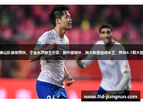 泰山队首发预测，于金永顶替王大雷，新外援替补，两大新星组成中卫，预测4-1取大胜