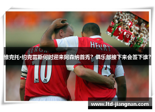 维克托·约克雷斯何时迎来阿森纳首秀?俱乐部接下来会签下谁? 维克托·约克雷斯何时迎来阿森纳首秀?俱乐部接下来会签下谁?