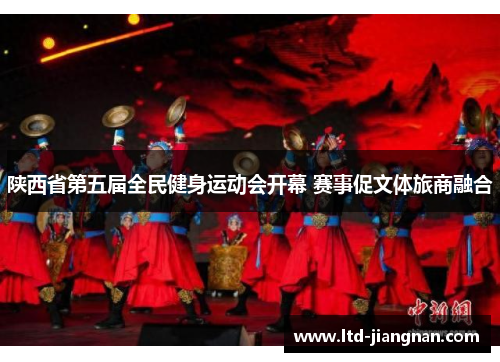 陕西省第五届全民健身运动会开幕 赛事促文体旅商融合