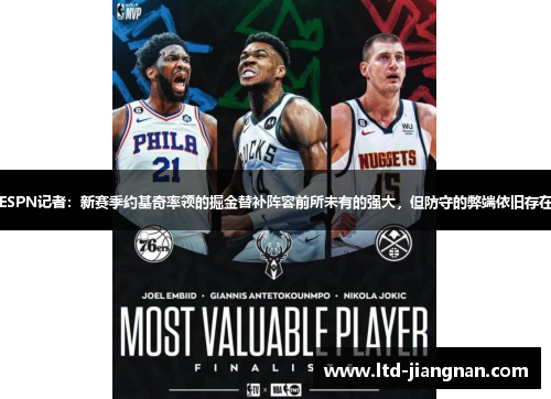 ESPN记者：新赛季约基奇率领的掘金替补阵容前所未有的强大，但防守的弊端依旧存在