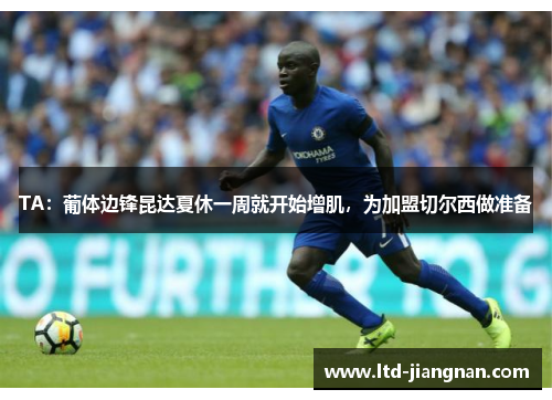 TA：葡体边锋昆达夏休一周就开始增肌，为加盟切尔西做准备
