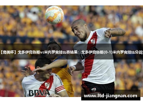 【南美杯】戈多伊克鲁斯vs米内罗竞技比赛结果：戈多伊克鲁斯(0-1)米内罗竞技比分战报